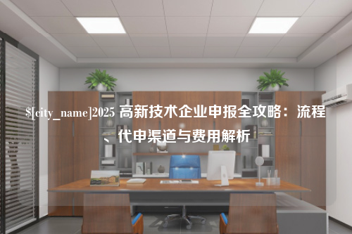 福州2025 高新技术企业申报全攻略：流程、代申渠道与费用解析