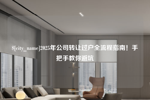 福州2025年公司转让过户全流程指南！手把手教你避坑